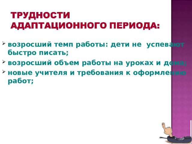 возросший темп работы: дети не успевают быстро писать; возросший объем работы на уроках и дома; новые учителя и требования к оформлению работ;   