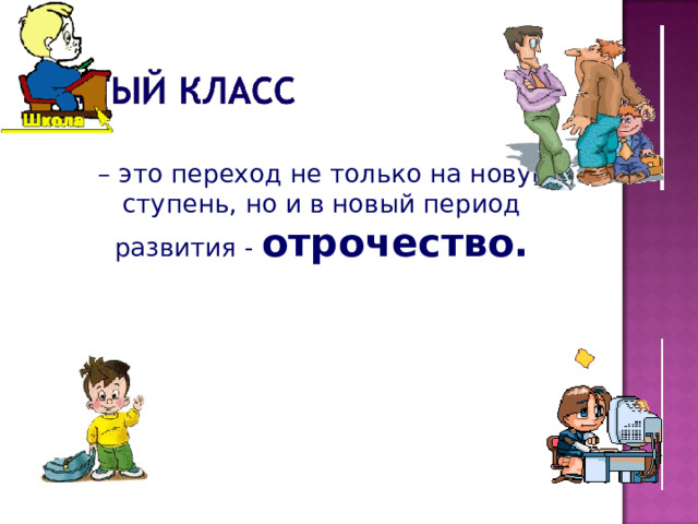  – это переход не только на новую ступень, но и в новый период развития - отрочество. 