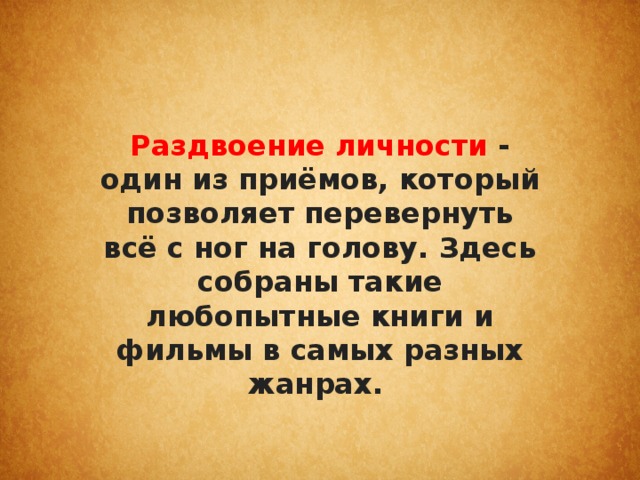 Раздвоение личности - один из приёмов, который позволяет перевернуть всё с ног на голову. Здесь собраны такие любопытные книги и фильмы в самых разных жанрах.    