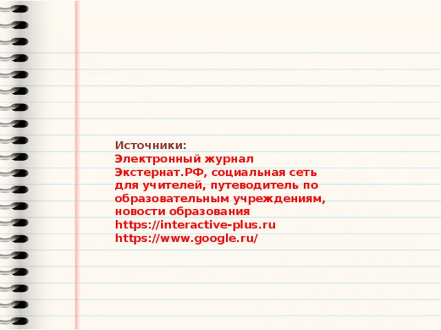 Источники: Электронный журнал Экстернат.РФ, cоциальная сеть для учителей, путеводитель по образовательным учреждениям, новости образования https://interactive-plus.ru https://www.google.ru/ 