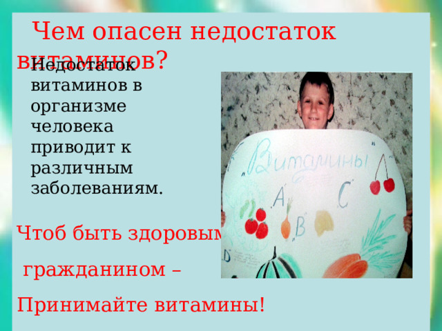  Чем опасен недостаток витаминов? Чтоб быть здоровым  гражданином – Принимайте витамины! Недостаток витаминов в организме человека приводит к различным заболеваниям. 