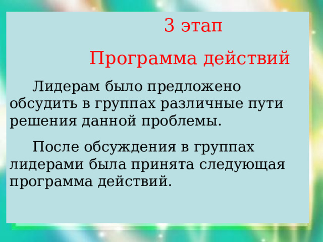  3 этап  Программа действий  Лидерам было предложено обсудить в группах различные пути решения данной проблемы.  После обсуждения в группах лидерами была принята следующая программа действий. 