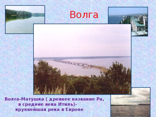  Волга Волга-Матушка ( древнее название Ра, в средние века Итиль)- крупнейшая река в Европе . 