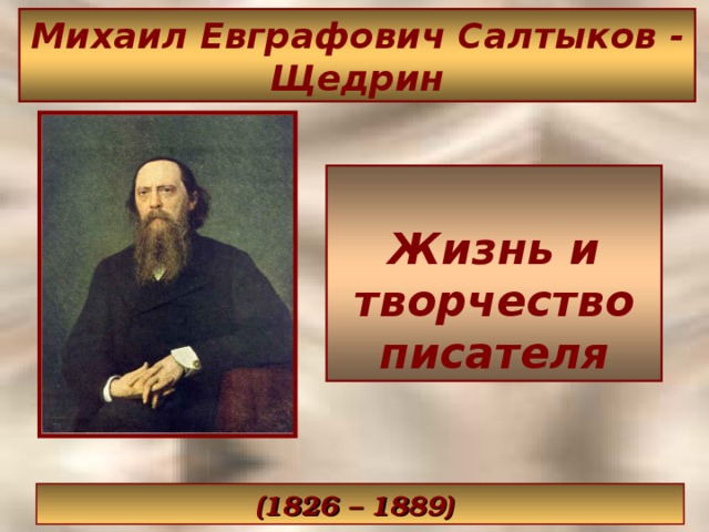 Михаил Евграфович Салтыков - Щедрин  Жизнь и творчество писателя    (1826 – 1889)