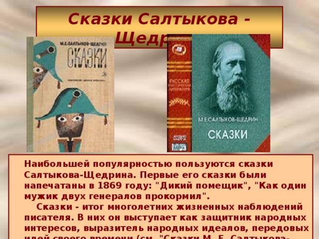Сказки Салтыкова - Щедрина  Наибольшей популярностью пользуются сказки Салтыкова-Щедрина. Первые его сказки были напечатаны в 1869 году: 