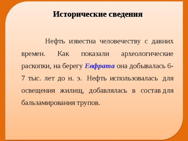 Исторические сведения  Нефть известна человечеству с давних времен. Как показали археологические раскопки, на берегу Евфрата она добывалась 6-7 тыс. лет до н. э.  Нефть использовалась  для освещения жилищ, добавлялась в состав для бальзамирования трупов.  