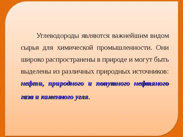  Углеводороды являются важнейшим видом сырья для химической промышленности. Они широко распространены в природе и могут быть выделены из различных природных источников: нефти, природного и попутного нефтяного газа и каменного угля .   