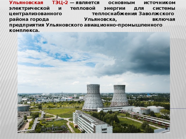 Ульяновская ТЭЦ-2   —  является основным источником электрической и тепловой энергии для системы централизованного теплоснабжения Заволжского района города  Ульяновска, включая предприятия Ульяновского авиационно-промышленного комплекса.  