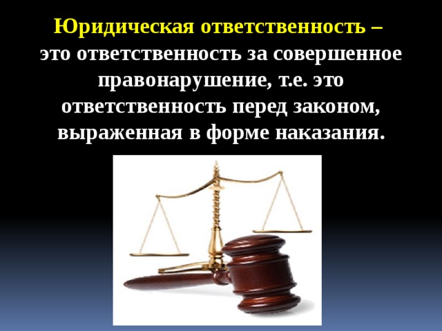 Юридическая ответственность – это ответственность за совершенное правонарушение, т.е. это ответственность перед законом, выраженная в форме наказания.