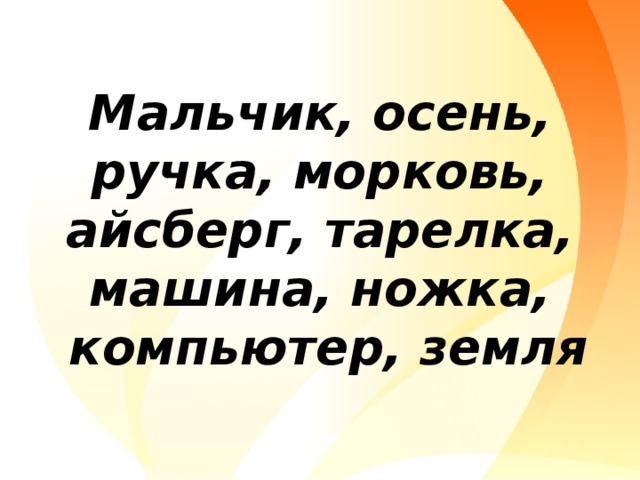        Мальчик, осень, ручка, морковь, айсберг, тарелка,  машина, ножка,  компьютер, земля 