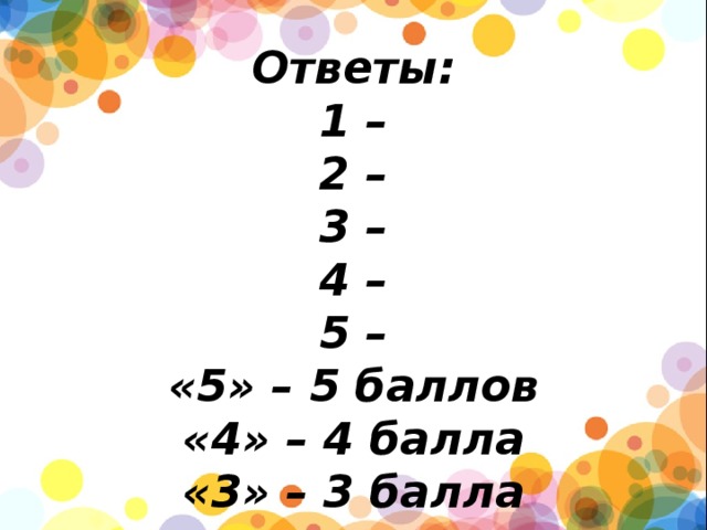         Ответы:  1 –  2 –  3 –  4 –  5 –  «5» – 5 баллов  «4» – 4 балла  «3» – 3 балла 