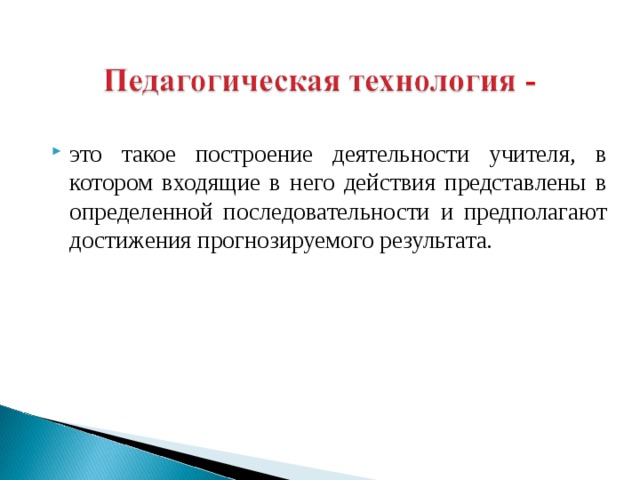 это такое построение деятельности учителя, в котором входящие в него действия представлены в определенной последовательности и предполагают достижения прогнозируемого результата.