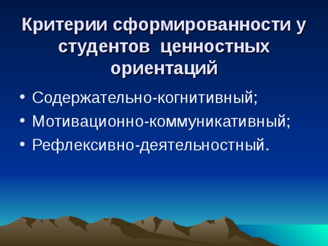 Критерии сформированности у студентов ценностных ориентаций Содержательно-когнитивный; Мотивационно-коммуникативный; Рефлексивно-деятельностный.  