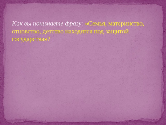 Детство находится под защитой государства. Как вы понимаете фразу. Как вы понимаете фразу детство находится под защитой государства. Отцовство и материнство. Эссе на тему что для меня материнство отцовство.