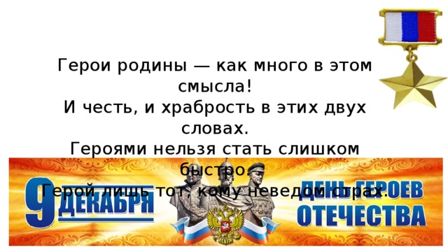 Герои родины — как много в этом смысла! И честь, и храбрость в этих двух словах. Героями нельзя стать слишком быстро. Герой лишь тот, кому неведом страх.  