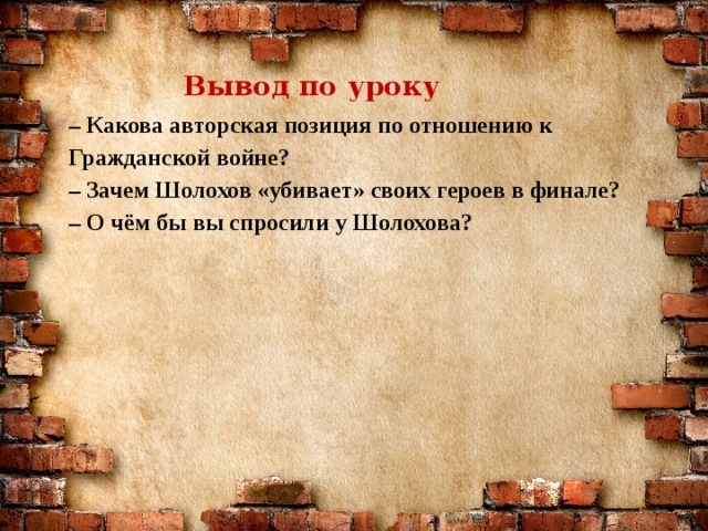 Вывод по уроку – Какова авторская позиция по отношению к Гражданской войне?  – Зачем Шолохов «убивает» своих героев в финале?  – О чём бы вы спросили у Шолохова?