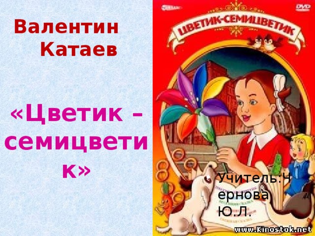               Валентин Катаев «Цветик – семицветик» Учитель:Чернова Ю.Л. 