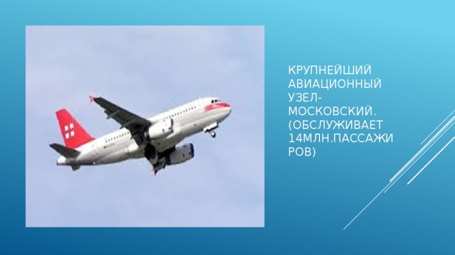 Крупнейший авиационный узел-  московский.  (обслуживает 14млн.пассажиров)  