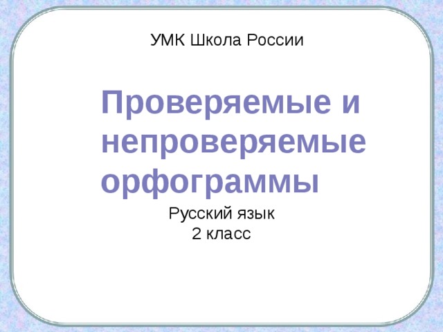 Проверяемые и непроверяемые орфограммы 2 класс школа россии презентация