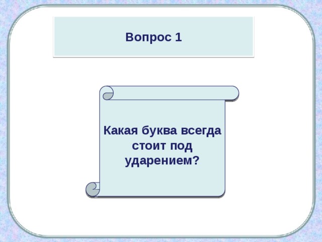 Вопрос 1 Какая буква всегда стоит под ударением? 