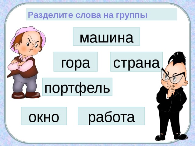 Разделите слова на группы машина гора страна портфель окно работа 