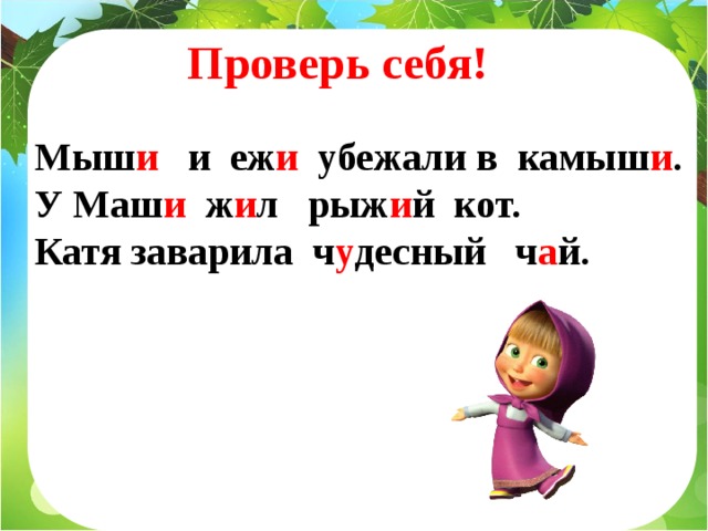  Проверь себя! Задание № 4 Мыш и и еж и убежали в камыш и . У Маш и ж и л рыж и й кот. Катя заварила ч у десный ч а й. 