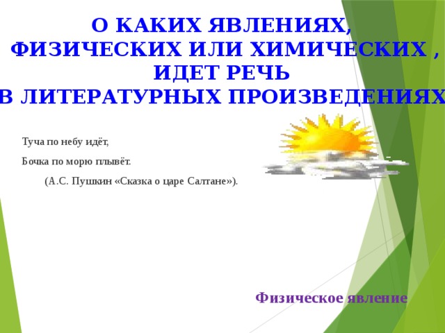 О каких явлениях, физических или химических , идет речь в литературных произведениях Туча по небу идёт, Бочка по морю плывёт.  (А.С. Пушкин «Сказка о царе Салтане»). Физическое явление 