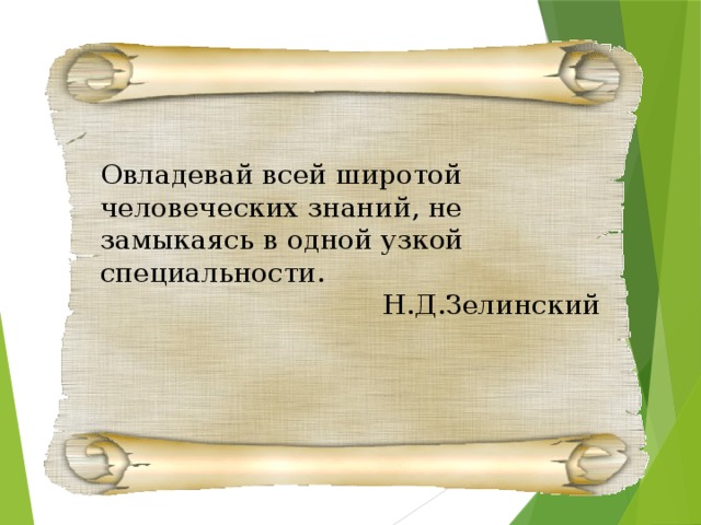 Овладевай всей широтой человеческих знаний, не замыкаясь в одной узкой специальности. Н.Д.Зелинский 