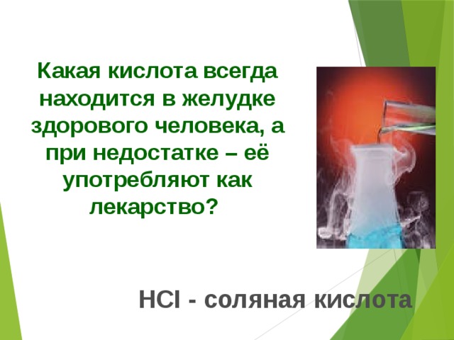 Какая кислота всегда находится в желудке здорового человека, а при недостатке – её употребляют как лекарство? НСI - соляная кислота 