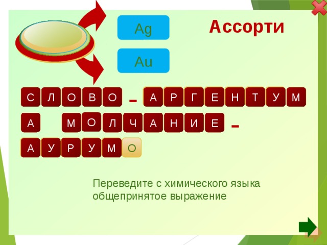 Ассорти Ag Au с р е е б р о р а л у т с е н - о в о м г о - н е и а м а л ч р о т о л о з а у у м Переведите с химического языка общепринятое выражение 