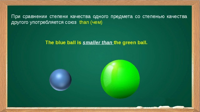 При сравнении степени качества одного предмета со степенью качества другого употребляется союз than (чем) The blue ball is smaller than the green ball.  
