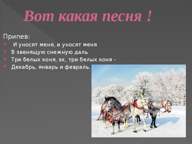 Слова песен три коня. Три белых коня декабрь январь и февраль. И уносят меня в звенящую снежную даль. И уносят меня три белых коня. Тройка декабрь январь и февраль.