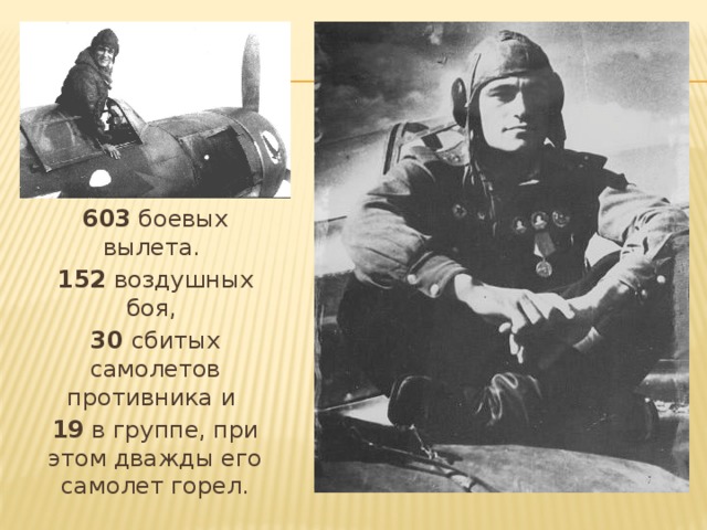 603 боевых вылета. 152 воздушных боя, 30 сбитых самолетов противника и 19 в группе, при этом дважды его самолет горел. 