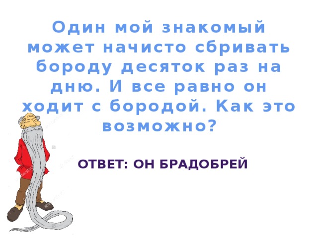 Равно ходим. Один мой знакомый может начисто сбривать бороду. Мой знакомый.