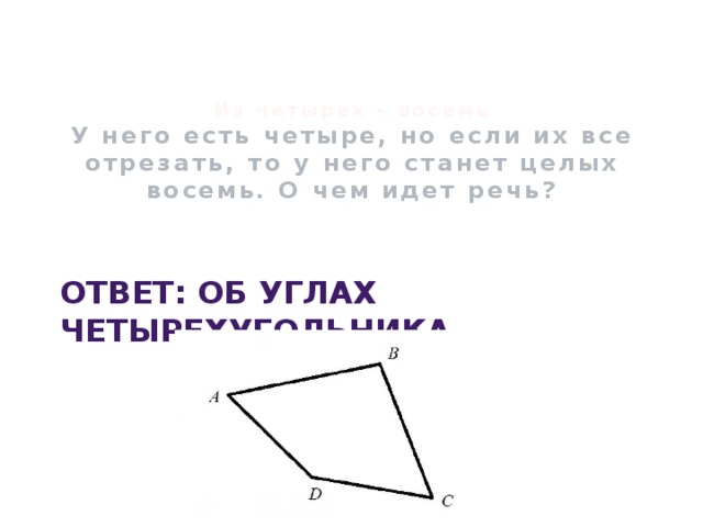     Из четырех - восемь  У него есть четыре, но если их все отрезать, то у него станет целых восемь. О чем идет речь?     Ответ: Об углах четырехугольника 