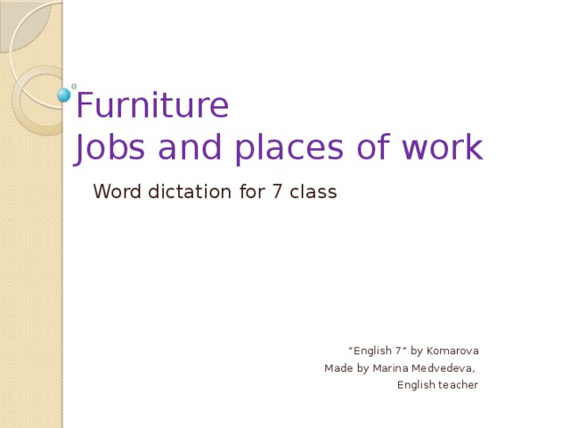 Furniture  Jobs and places of work Word dictation for 7 class “ English 7” by Komarova Made by Marina Medvedeva, English teacher 