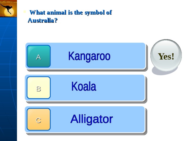  What animal is the symbol of Australia? Yes! A B C 