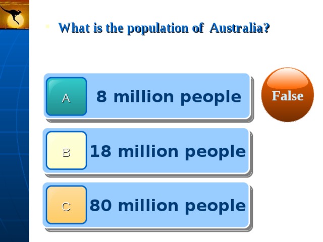  What is the population of Australia? False  8 million people A  18 million people B  80 million people C 