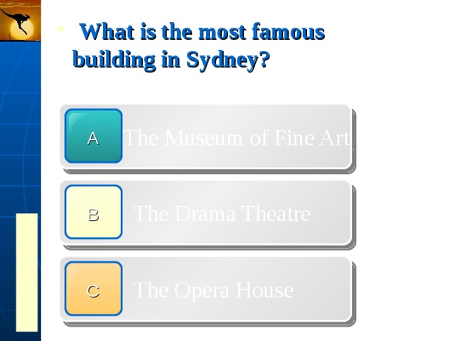  What is the most famous building in Sydney?  The Museum of Fine Art A  The Drama Theatre B  The Opera House C 