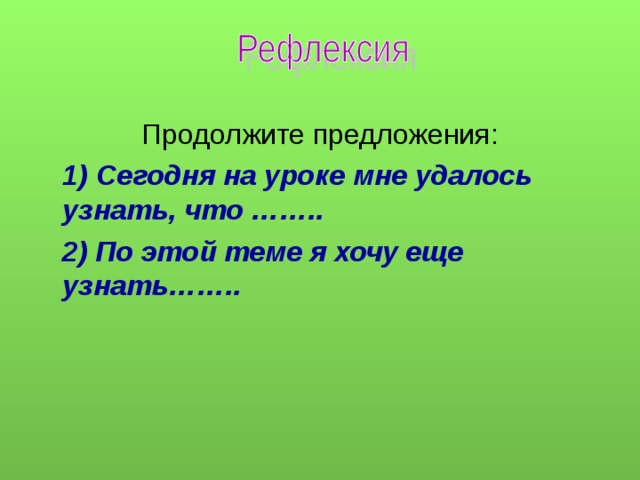 Продолжите предложения:  1) Сегодня на уроке мне удалось узнать, что ……..  2) По этой теме я хочу еще узнать…….. 