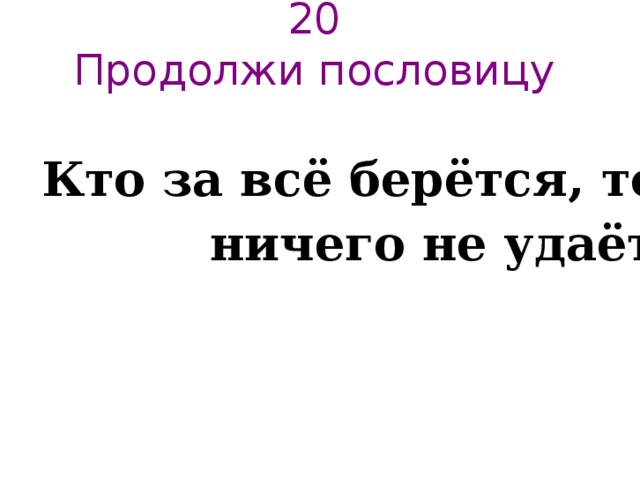 Продолжить сразу. Кто за все берется пословица. Кто за всё берётся. Продолжи пословицу за все берется. Пословица за все браться.