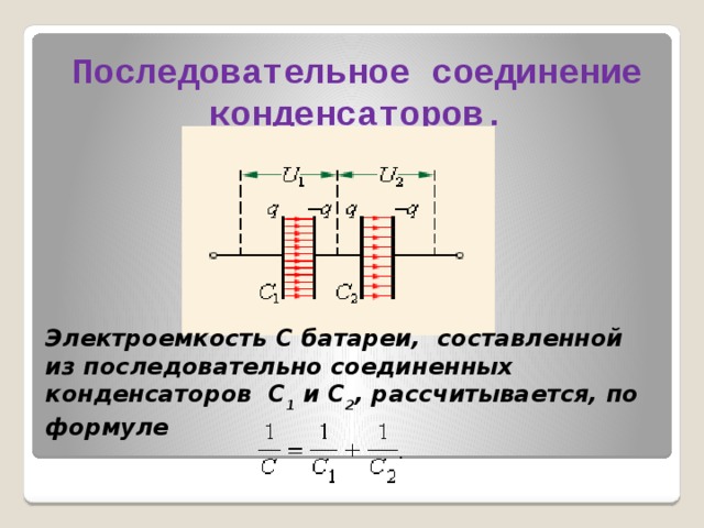 Последовательное соединение конденсаторов. Электроемкость C батареи, составленной из последовательно соединенных конденсаторов C 1 и C 2 , рассчитывается, по формуле  