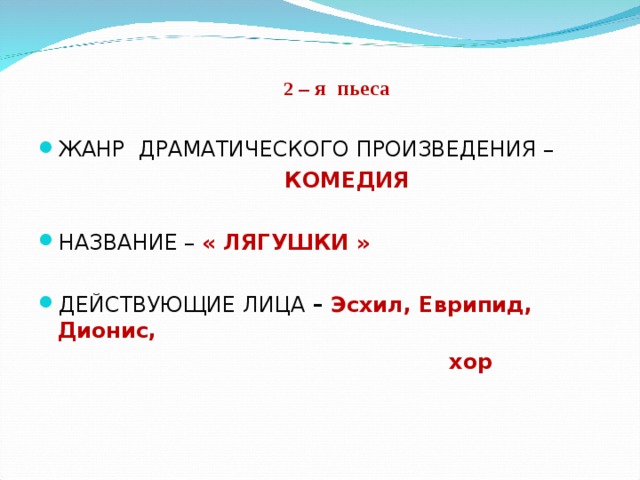  2 – я пьеса  2 – я пьеса ЖАНР ДРАМАТИЧЕСКОГО ПРОИЗВЕДЕНИЯ –  КОМЕДИЯ НАЗВАНИЕ – « ЛЯГУШКИ »  ДЕЙСТВУЮЩИЕ ЛИЦА – Эсхил, Еврипид, Дионис,  хор 