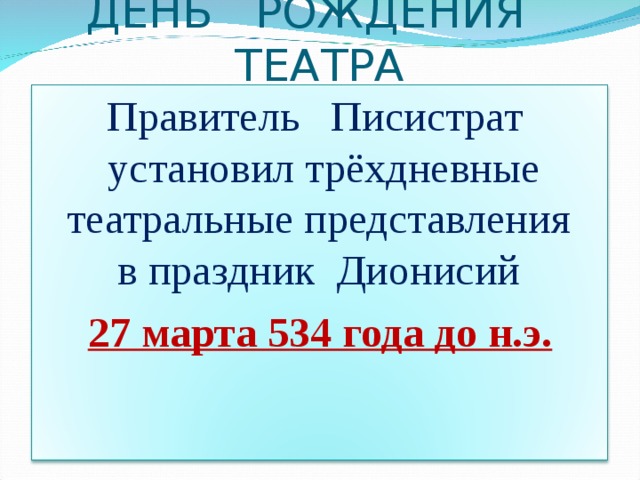 ДЕНЬ РОЖДЕНИЯ ТЕАТРА Правитель Писистрат установил трёхдневные театральные представления в праздник Дионисий 27 марта 534 года до н.э. 