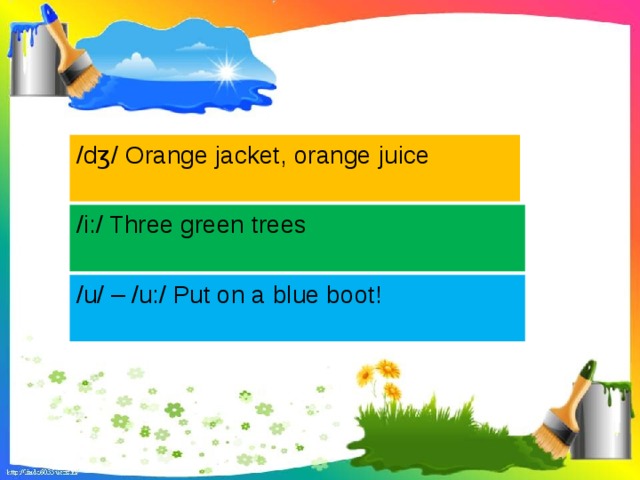 /dʒ/ Orange jacket, orange juice   /i:/ Three green trees   /u/ – /u:/ Put on a blue boot!