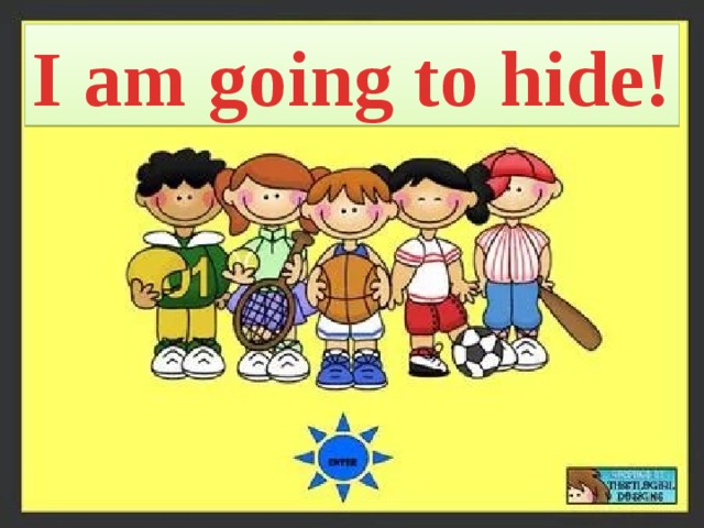I am going to hide! 