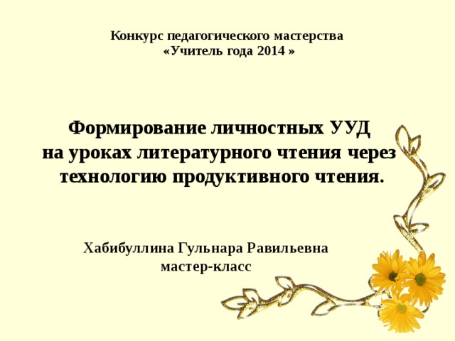 Конкурс педагогического мастерства  «Учитель года 2014 » Формирование личностных УУД  на уроках литературного чтения  через  технологию продуктивного чтения. Хабибуллина Гульнара Равильевна мастер-класс 
