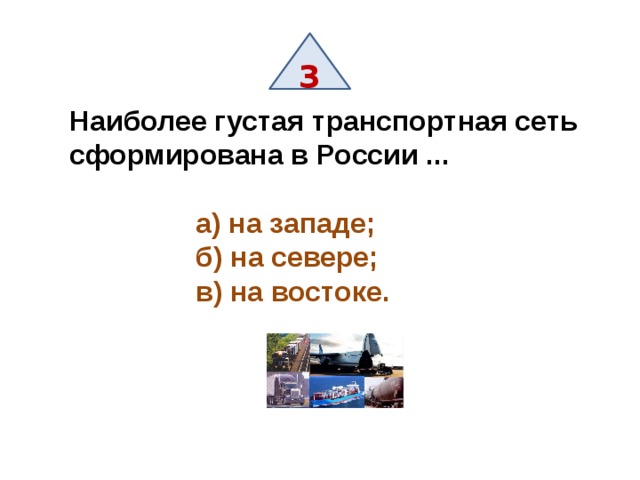 3 Наиболее густая транспортная сеть сформирована в России ...   а) на западе;  б) на севере;  в) на востоке. 