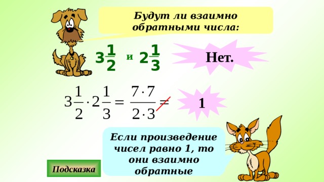 Будут ли взаимно обратными числа: Нет. 1 1 3 2 и 2 3 1 Если произведение чисел равно 1, то они взаимно обратные Подсказка 
