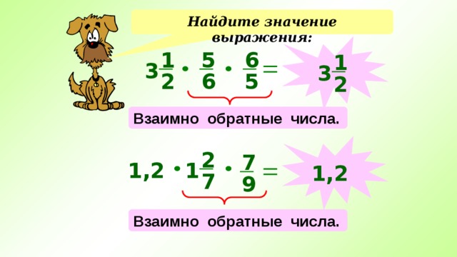 Найдите значение выражения:  6 5 1 1 3 3 5 6 2 2 Взаимно обратные числа.  2 7 1 1,2 1,2 7 9 Взаимно обратные числа. 